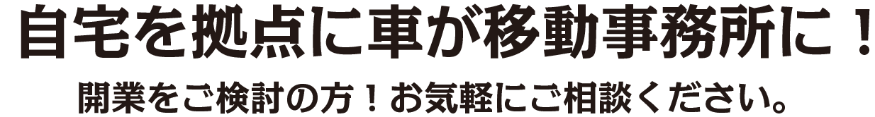 自宅を拠点に車が移動事務所に！　開業をご検討の方！お気軽にご相談ください。