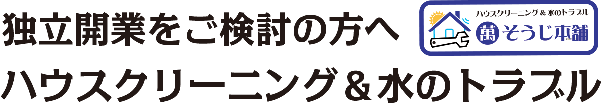 独立開業をご検討の方へ　ハウスクリーニング＆水のトラブル　萬そうじ本舗